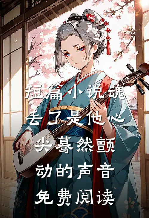 短篇小说魂丢了是他心尖蓦然颤动的声音免费阅读