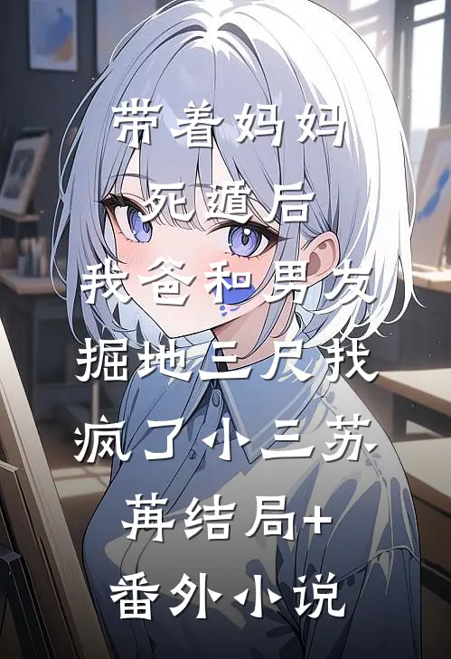 带着妈妈死遁后，我爸和男友掘地三尺找疯了小三苏苒结局+番外小说