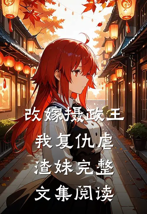 改嫁摄政王，我复仇虐渣妹完整文集阅读