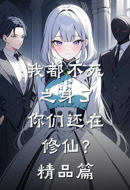 我都不死之身了，你们还在修仙？精品篇