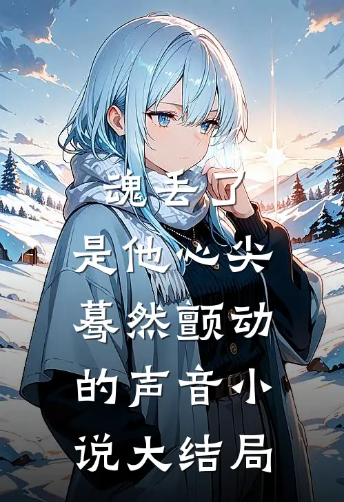 魂丢了，是他心尖蓦然颤动的声音小说大结局