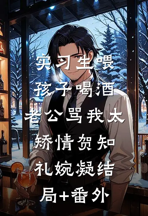 实习生喂孩子喝酒，老公骂我太矫情贺知礼婉凝结局+番外