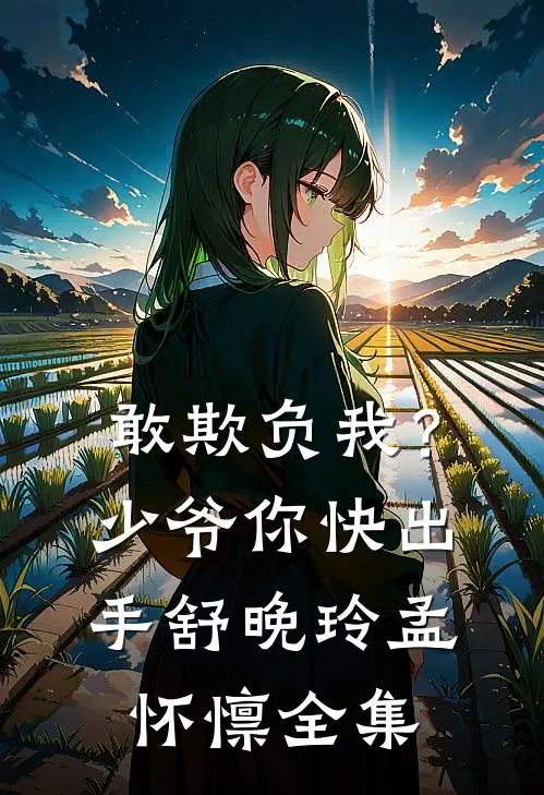 敢欺负我？少爷你快出手舒晚玲孟怀懔全集