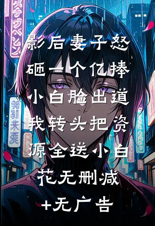 影后妻子怒砸一个亿捧小白脸出道，我转头把资源全送小白花无删减+无广告
