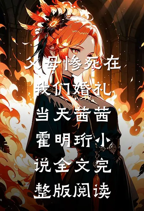《父母惨死在我们婚礼当天》茜茜霍明珩小说全文完整版阅读