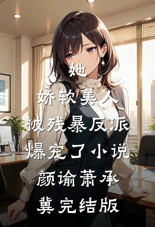 她，娇软美人，被残暴反派爆宠了小说颜谕萧承冀完结版
