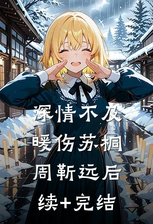 深情不及暖伤苏桐周靳远后续+完结