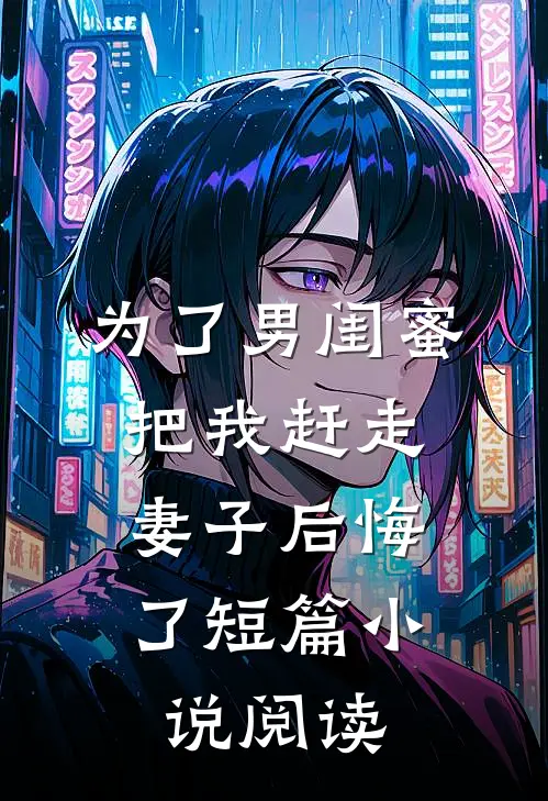 为了男闺蜜把我赶走，妻子后悔了短篇小说阅读