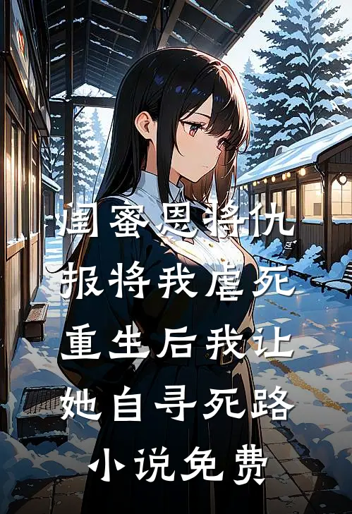 闺蜜恩将仇报将我虐死，重生后我让她自寻死路小说免费