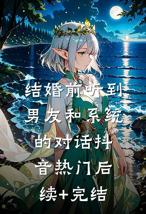 结婚前听到男友和系统的对话抖音热门后续+完结
