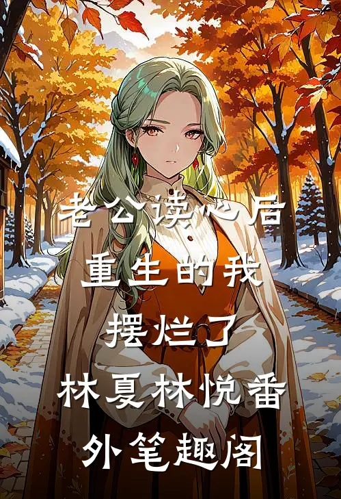 老公读心后，重生的我摆烂了：林夏林悦番外笔趣阁