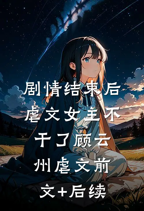 剧情结束后，虐文女主不干了顾云州虐文前文+后续