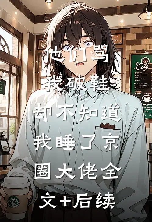 他们骂我破鞋，却不知道我睡了京圈大佬全文+后续