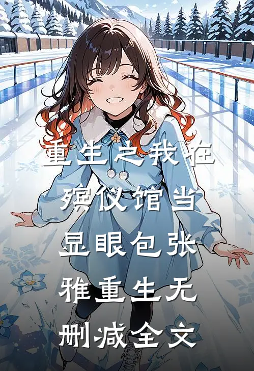 重生之我在殡仪馆当显眼包张雅重生无删减全文