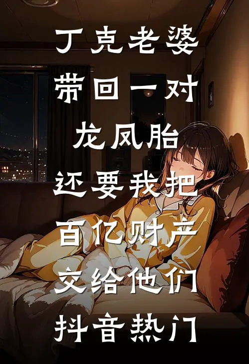 丁克老婆带回一对龙凤胎，还要我把百亿财产交给他们抖音热门