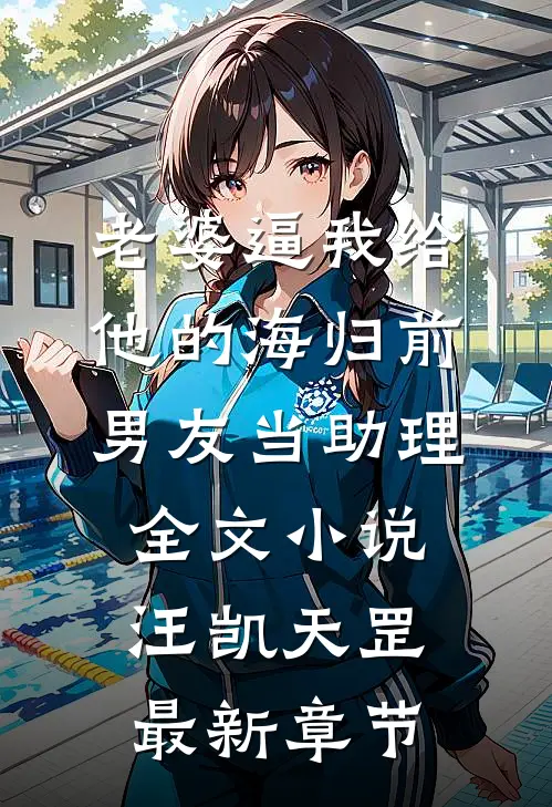 老婆逼我给他的海归前男友当助理全文小说汪凯天罡最新章节