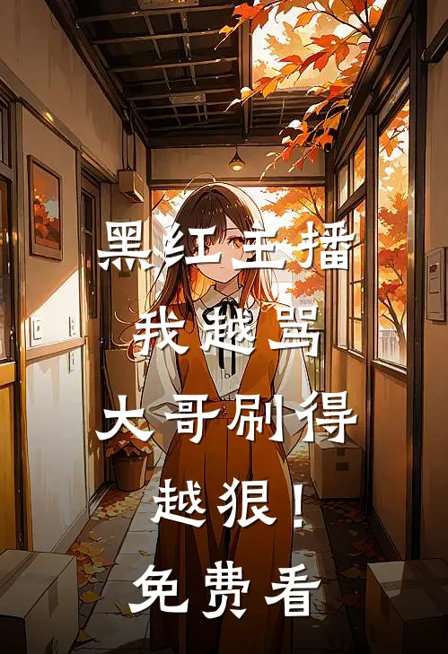 黑红主播：我越骂，大哥刷得越狠！免费看