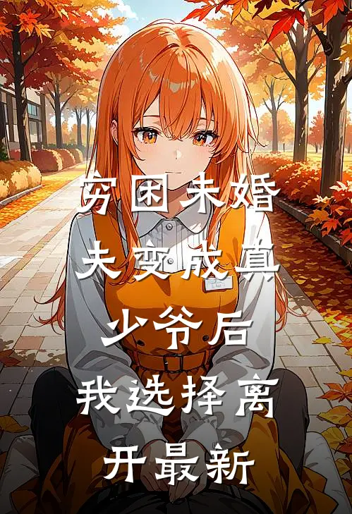 穷困未婚夫变成真少爷后，我选择离开最新