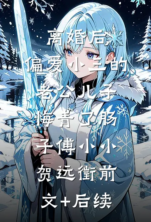 离婚后，偏爱小三的老公儿子悔青了肠子傅小小贺远徵前文+后续