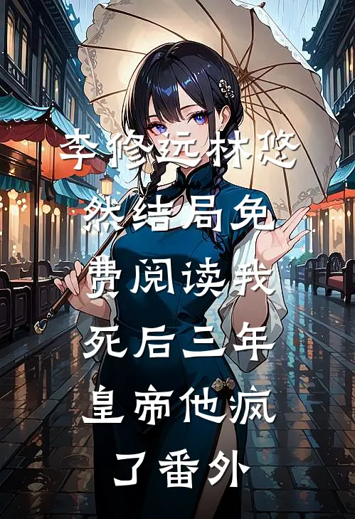 李修远林悠然结局免费阅读我死后三年，皇帝他疯了番外