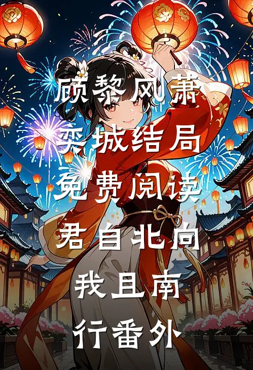 顾黎风萧奕城结局免费阅读君自北向,我且南行番外