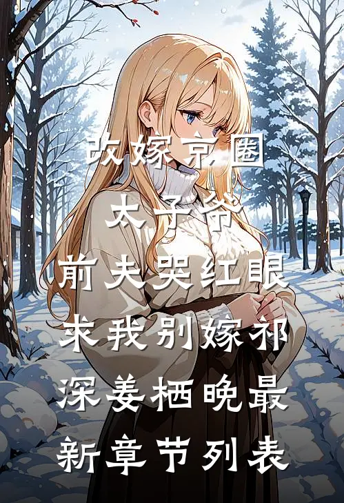 改嫁京圈太子爷，前夫哭红眼求我别嫁祁深姜栖晚最新章节列表