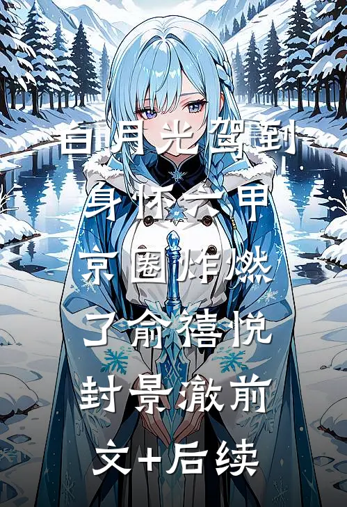 白月光驾到身怀六甲，京圈炸燃了俞禧悦封景澈前文+后续