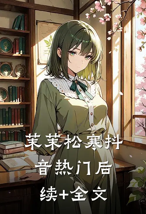 茉茉松寒抖音热门后续+全文