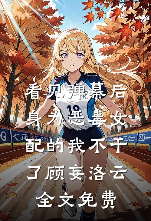 看见弹幕后，身为恶毒女配的我不干了顾妄洛云全文免费