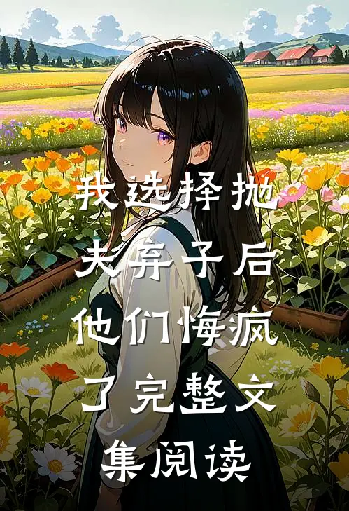 我选择抛夫弃子后，他们悔疯了完整文集阅读