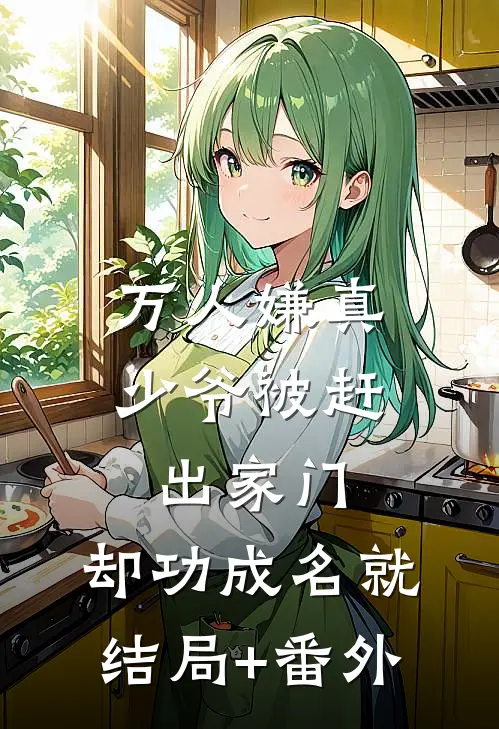 万人嫌真少爷被赶出家门，却功成名就结局+番外