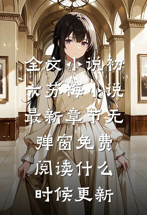 全文小说初六苏梅小说最新章节无弹窗免费阅读什么时候更新