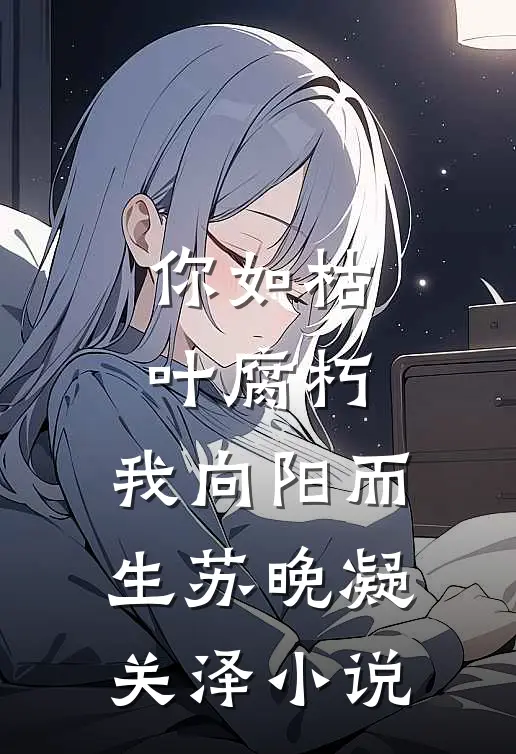 你如枯叶腐朽，我向阳而生苏晚凝关泽小说
