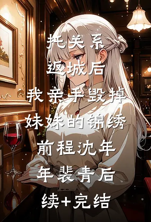 托关系返城后，我亲手毁掉妹妹的锦绣前程沈年年裴青后续+完结