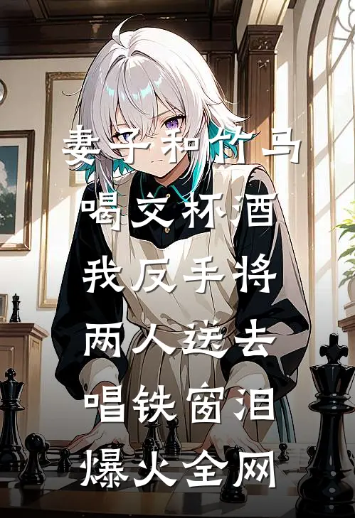 妻子和竹马喝交杯酒，我反手将两人送去唱铁窗泪爆火全网