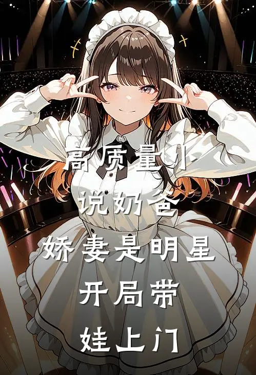 高质量小说奶爸：娇妻是明星，开局带娃上门