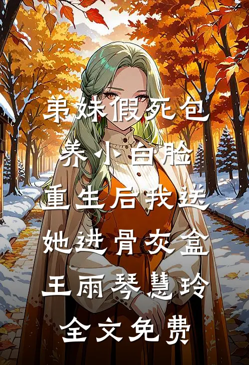 弟妹假死包养小白脸，重生后我送她进骨灰盒王雨琴慧玲全文免费