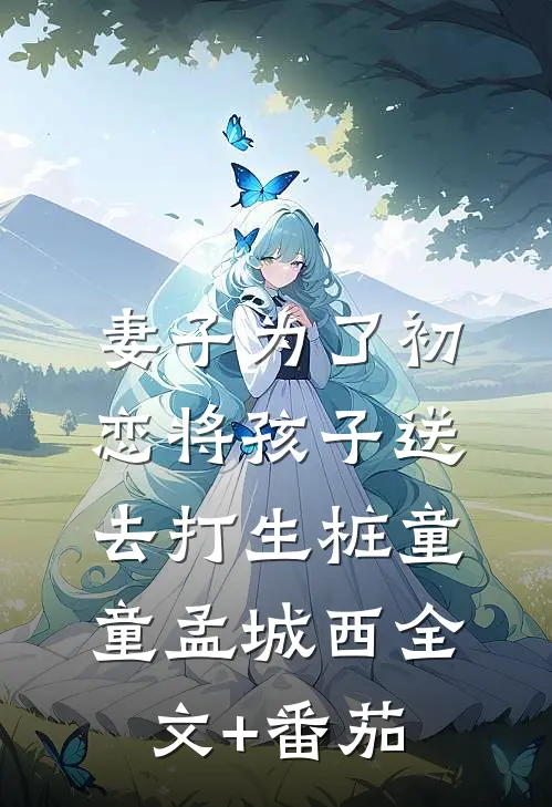 妻子为了初恋将孩子送去打生桩童童孟城西全文+番茄