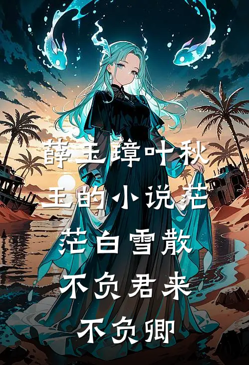 薛玉璋叶秋玉的小说茫茫白雪散，不负君来不负卿