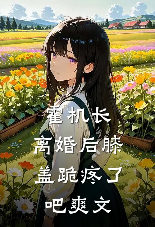 霍机长，离婚后膝盖跪疼了吧爽文