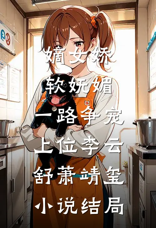 嫡女娇软妩媚，一路争宠上位李云舒萧靖玺小说结局