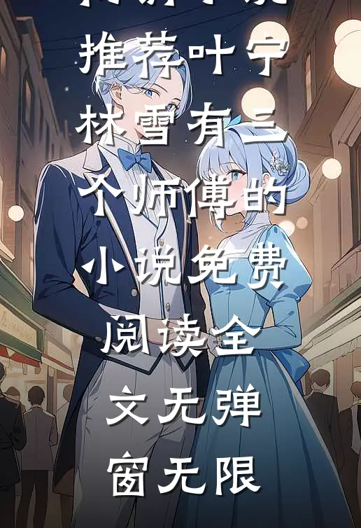 畅销小说推荐叶宁林雪有三个师傅的小说免费阅读全文无弹窗 无限