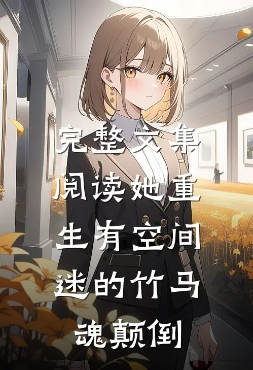 完整文集阅读她重生有空间，迷的竹马魂颠倒