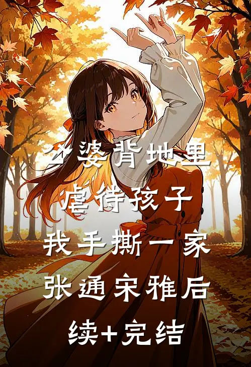 公婆背地里虐待孩子，我手撕一家张通宋雅后续+完结