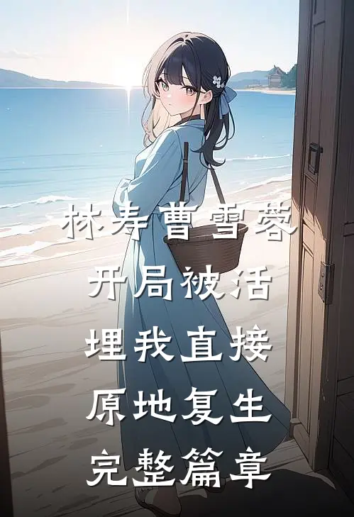 林寿曹雪蓉开局被活埋我直接原地复生完整篇章