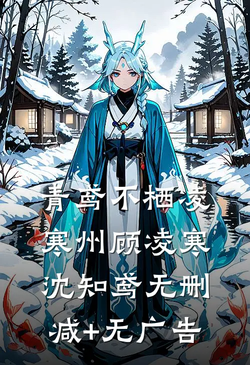 青鸢不栖凌寒州顾凌寒沈知鸢无删减+无广告
