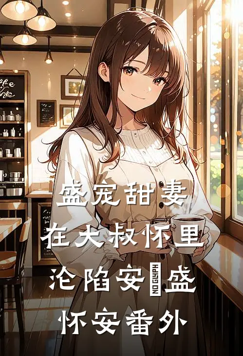 盛宠甜妻：在大叔怀里沦陷安姩盛怀安 番外