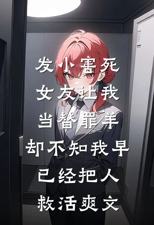 发小害死女友让我当替罪羊，却不知我早已经把人救活爽文