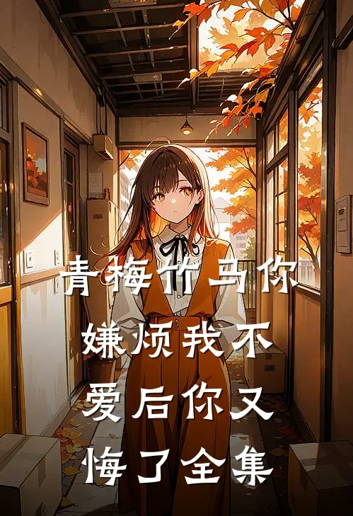 青梅竹马你嫌烦我不爱后你又悔了全集