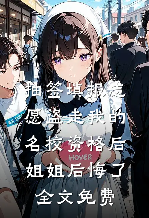 抽签填报志愿盗走我的名校资格后，姐姐后悔了全文免费